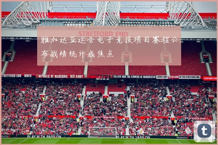 雅加达亚运会电子竞技项目赛程公布战绩统计成焦点