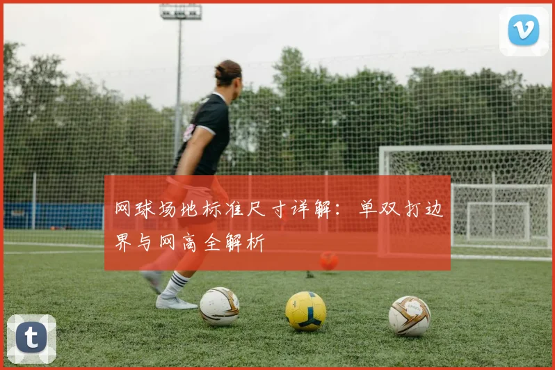 网球场地标准尺寸详解：单双打边界与网高全解析