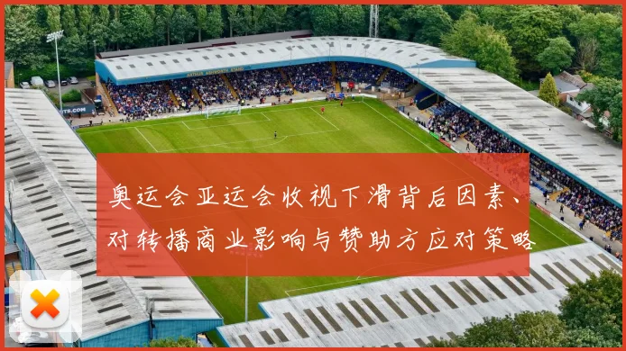 奥运会亚运会收视下滑背后因素、对转播商业影响与赞助方应对策略