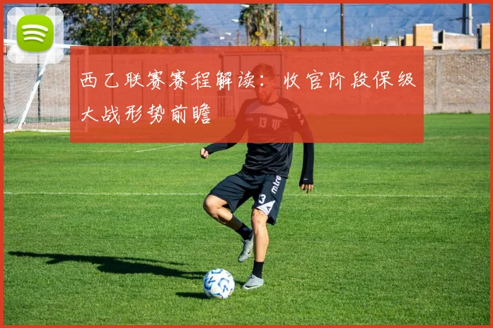 西乙联赛赛程解读：收官阶段保级大战形势前瞻