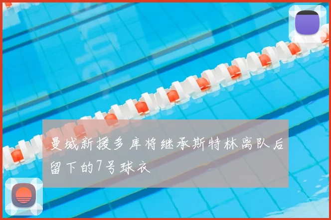 曼城新援多库将继承斯特林离队后留下的7号球衣